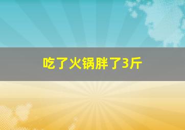 吃了火锅胖了3斤