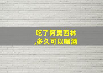 吃了阿莫西林,多久可以喝酒