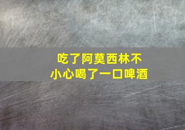 吃了阿莫西林不小心喝了一口啤酒