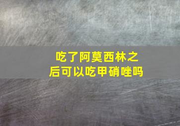 吃了阿莫西林之后可以吃甲硝唑吗