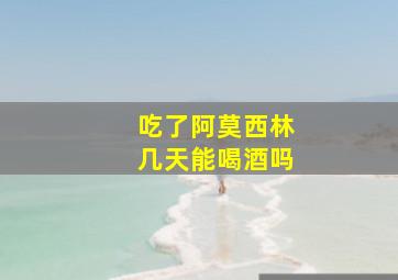 吃了阿莫西林几天能喝酒吗