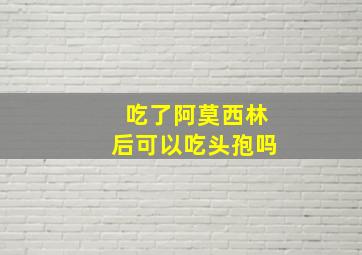 吃了阿莫西林后可以吃头孢吗