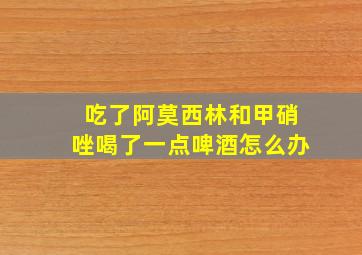 吃了阿莫西林和甲硝唑喝了一点啤酒怎么办