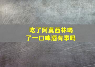 吃了阿莫西林喝了一口啤酒有事吗