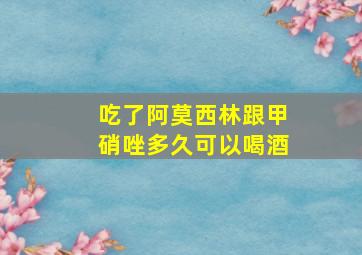 吃了阿莫西林跟甲硝唑多久可以喝酒