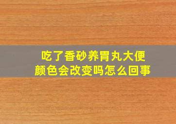 吃了香砂养胃丸大便颜色会改变吗怎么回事