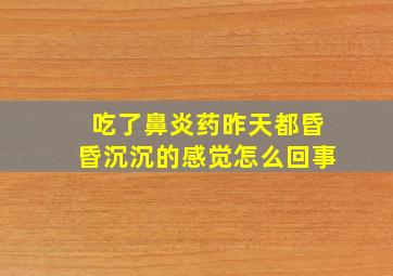 吃了鼻炎药昨天都昏昏沉沉的感觉怎么回事