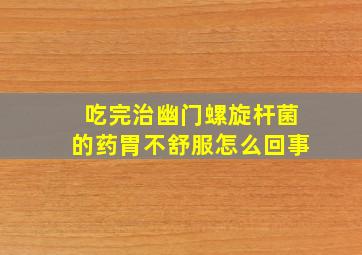 吃完治幽门螺旋杆菌的药胃不舒服怎么回事