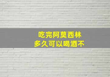 吃完阿莫西林多久可以喝酒不