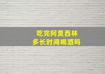 吃完阿莫西林多长时间喝酒吗