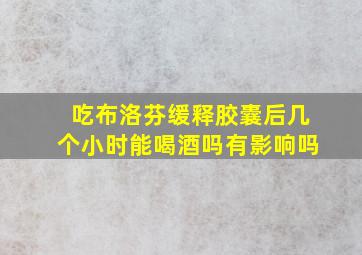 吃布洛芬缓释胶囊后几个小时能喝酒吗有影响吗