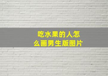 吃水果的人怎么画男生版图片