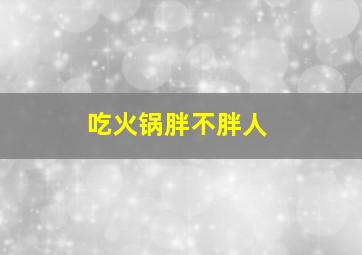 吃火锅胖不胖人