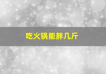 吃火锅能胖几斤