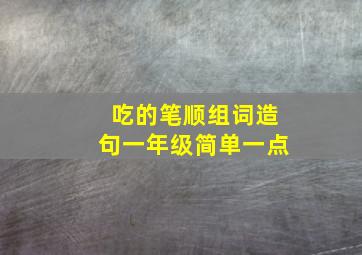 吃的笔顺组词造句一年级简单一点