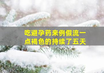 吃避孕药来例假流一点褐色的持续了五天