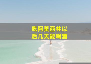 吃阿莫西林以后几天能喝酒