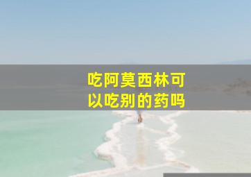 吃阿莫西林可以吃别的药吗