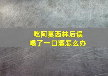 吃阿莫西林后误喝了一口酒怎么办