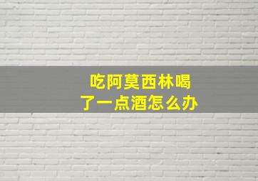 吃阿莫西林喝了一点酒怎么办