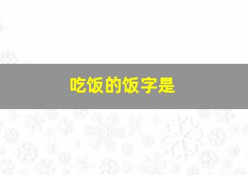 吃饭的饭字是