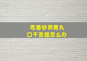 吃香砂养胃丸口干舌燥怎么办