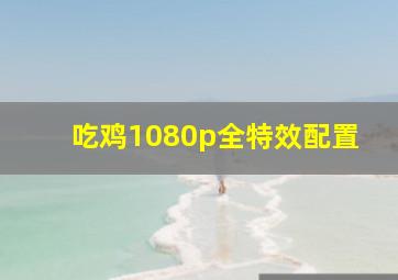 吃鸡1080p全特效配置