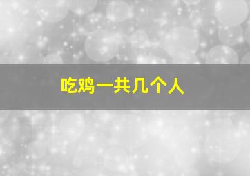 吃鸡一共几个人