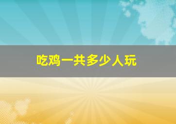 吃鸡一共多少人玩