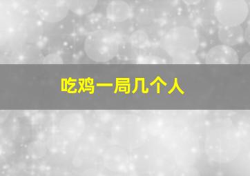 吃鸡一局几个人