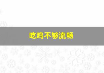 吃鸡不够流畅