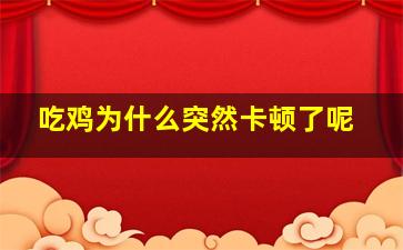 吃鸡为什么突然卡顿了呢