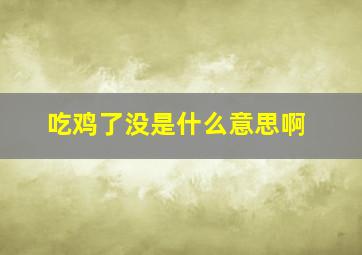 吃鸡了没是什么意思啊