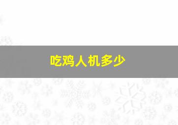 吃鸡人机多少