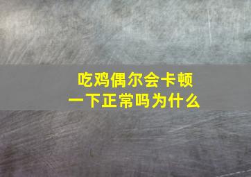 吃鸡偶尔会卡顿一下正常吗为什么