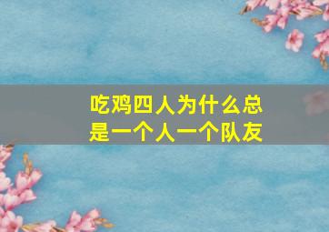 吃鸡四人为什么总是一个人一个队友