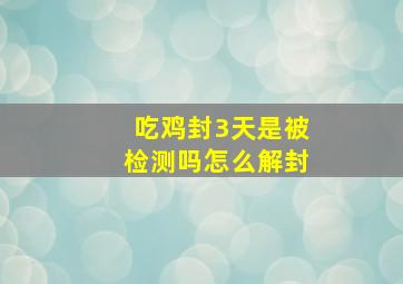 吃鸡封3天是被检测吗怎么解封