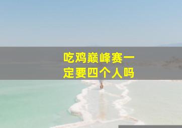 吃鸡巅峰赛一定要四个人吗