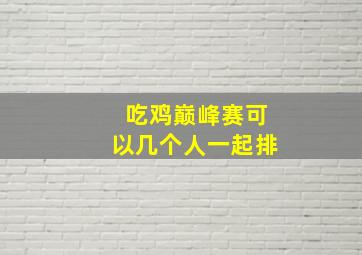 吃鸡巅峰赛可以几个人一起排