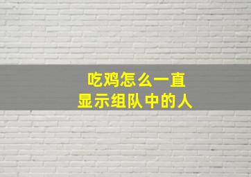 吃鸡怎么一直显示组队中的人