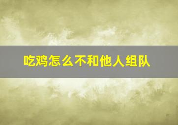 吃鸡怎么不和他人组队