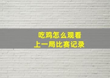 吃鸡怎么观看上一局比赛记录