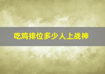 吃鸡排位多少人上战神