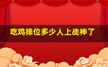 吃鸡排位多少人上战神了