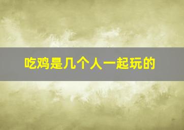 吃鸡是几个人一起玩的