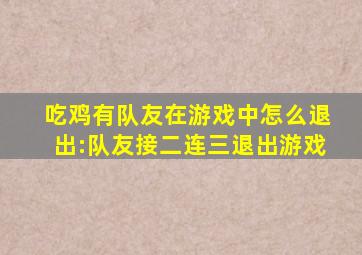 吃鸡有队友在游戏中怎么退出:队友接二连三退出游戏