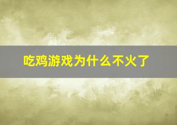 吃鸡游戏为什么不火了