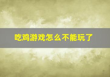 吃鸡游戏怎么不能玩了