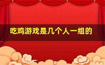 吃鸡游戏是几个人一组的