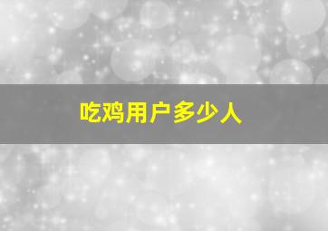 吃鸡用户多少人